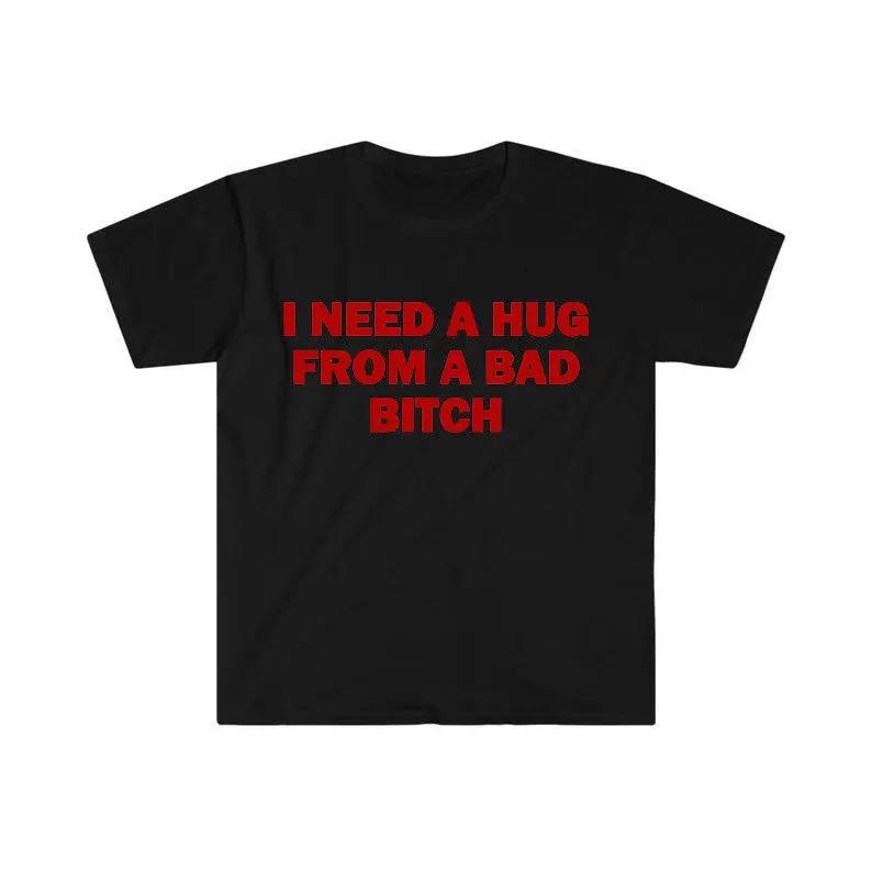 Funny Meme Shirt, I Need A Hug From A Bad B*tch Tee, Gift Unisex T-ShirtSoft fabric, short sleeved,Interesting letter printed T-shirt