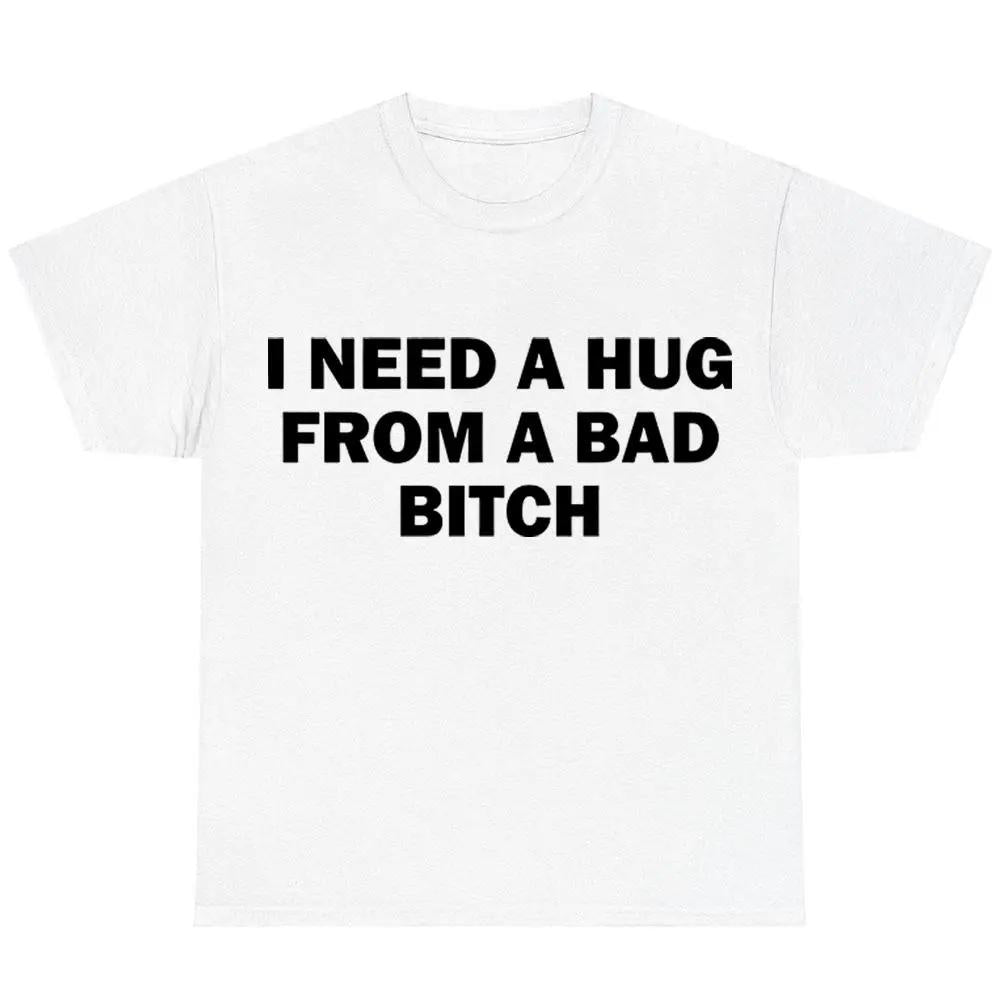 Funny Meme Shirt, I Need A Hug From A Bad B*tch Tee, Gift Unisex T-ShirtSoft fabric, short sleeved,Interesting letter printed T-shirt