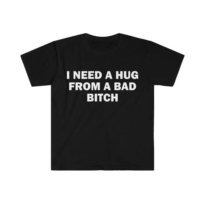 Funny Meme Shirt, I Need A Hug From A Bad B*tch Tee, Gift Unisex T-ShirtSoft fabric, short sleeved,Interesting letter printed T-shirt