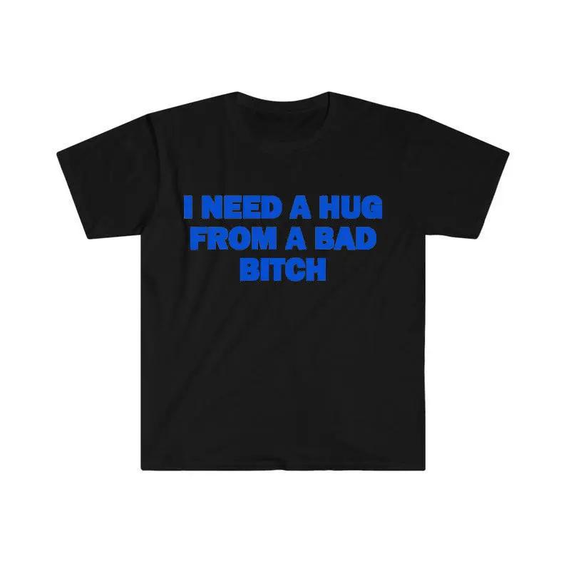 Funny Meme Shirt, I Need A Hug From A Bad B*tch Tee, Gift Unisex T-ShirtSoft fabric, short sleeved,Interesting letter printed T-shirt